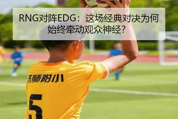 RNG对阵EDG：这场经典对决为何始终牵动观众神经？